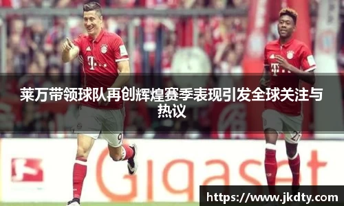 莱万带领球队再创辉煌赛季表现引发全球关注与热议