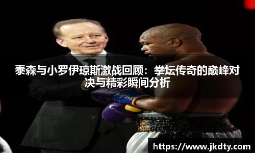 泰森与小罗伊琼斯激战回顾：拳坛传奇的巅峰对决与精彩瞬间分析
