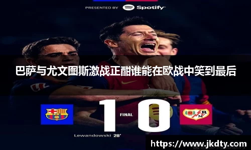 巴萨与尤文图斯激战正酣谁能在欧战中笑到最后