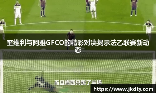 奎维利与阿雅GFCO的精彩对决揭示法乙联赛新动态